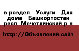  в раздел : Услуги » Для дома . Башкортостан респ.,Мечетлинский р-н